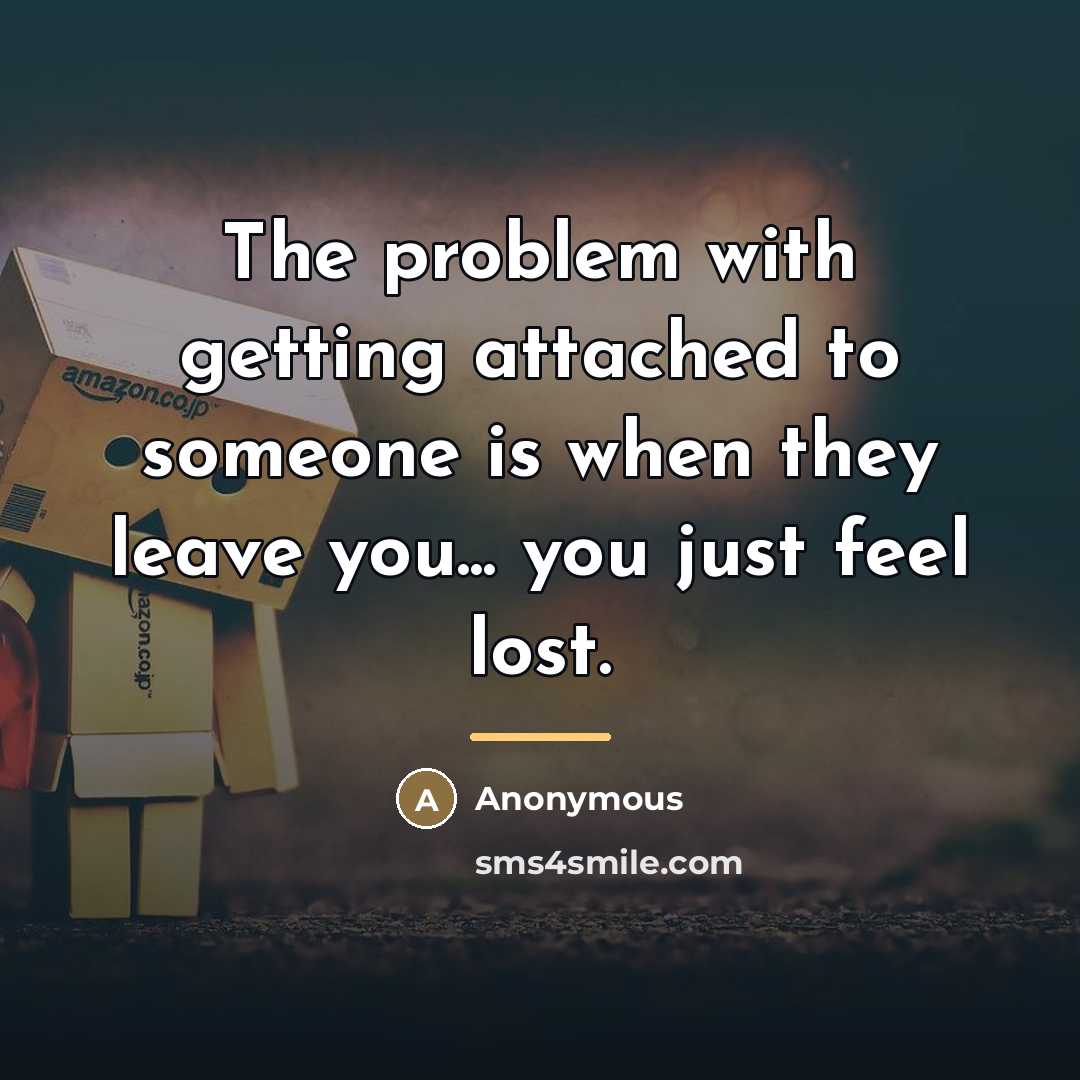 “The problem with getting attached to someone is when they…” quote by Anonymous