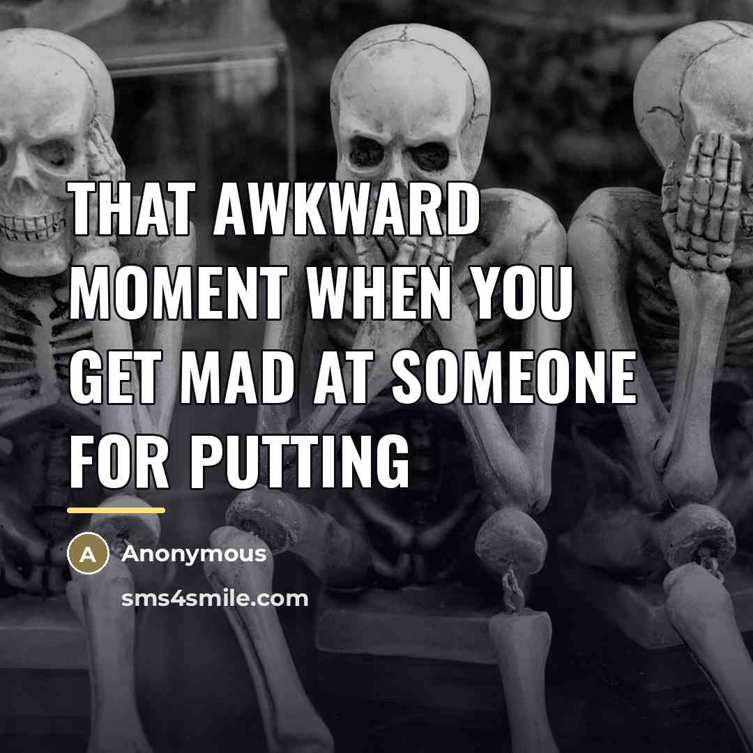 “That awkward moment when you get mad at someone for…” quote by Anonymous