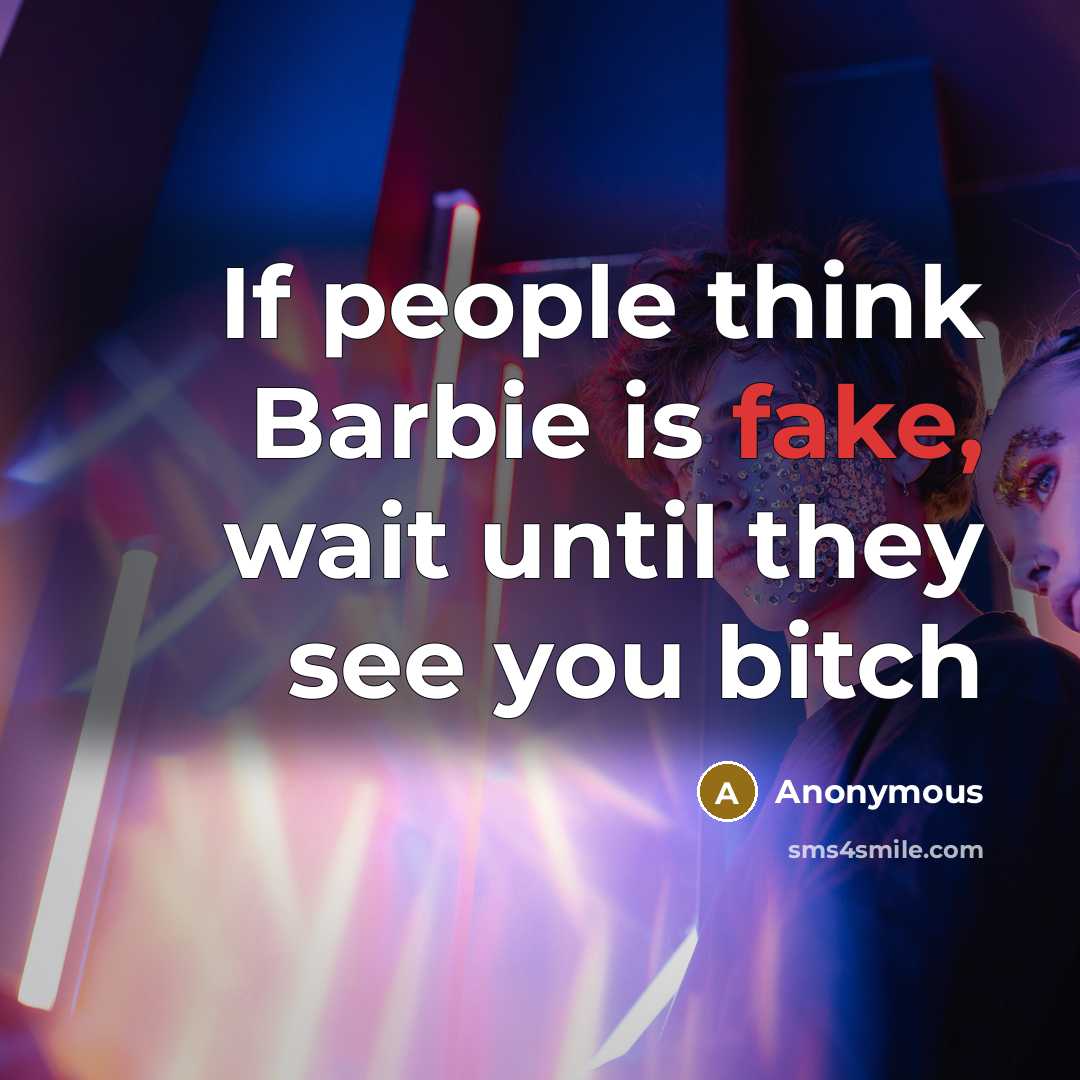 “If people think Barbie is fake, wait until they see you bitch” quote by Anonymous