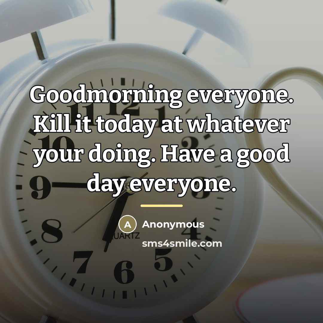“Goodmorning everyone. Kill it today at whatever your doing. Have…” quote by Anonymous