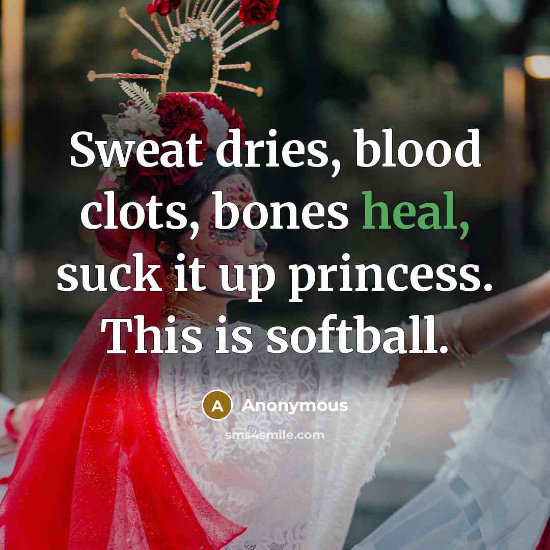 “Sweat dries, blood clots, bones heal, suck it up princess.…” quote by Anonymous