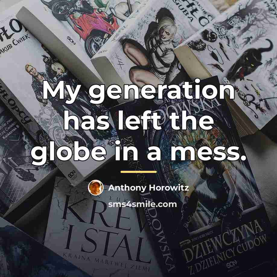 “My generation has left the globe in a mess.…” quote by Anthony Horowitz
