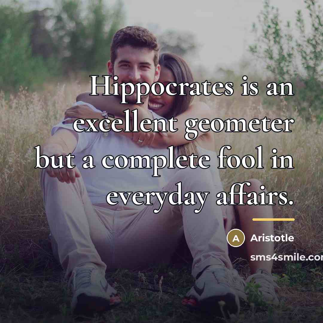 “Hippocrates is an excellent geometer but a complete fool in…” quote by Aristotle