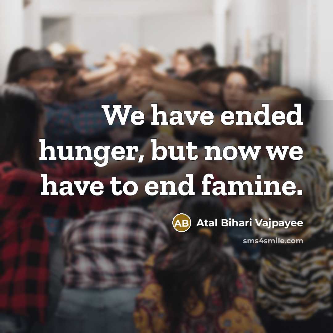 “We have ended hunger, but now we have to end…” quote by Atal Bihari Vajpayee