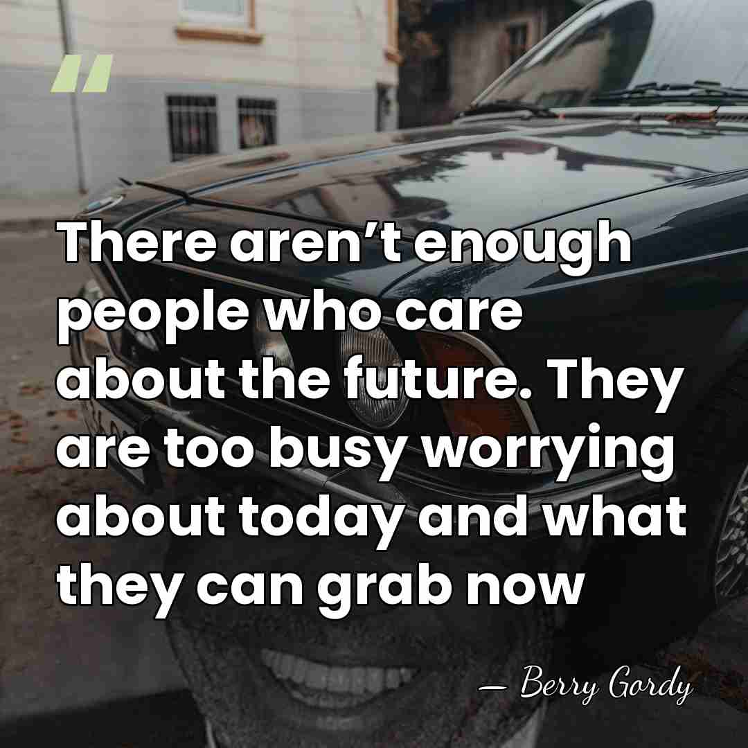 There aren’t enough people who care about the future. They are too&hellip; - Berry Gordy