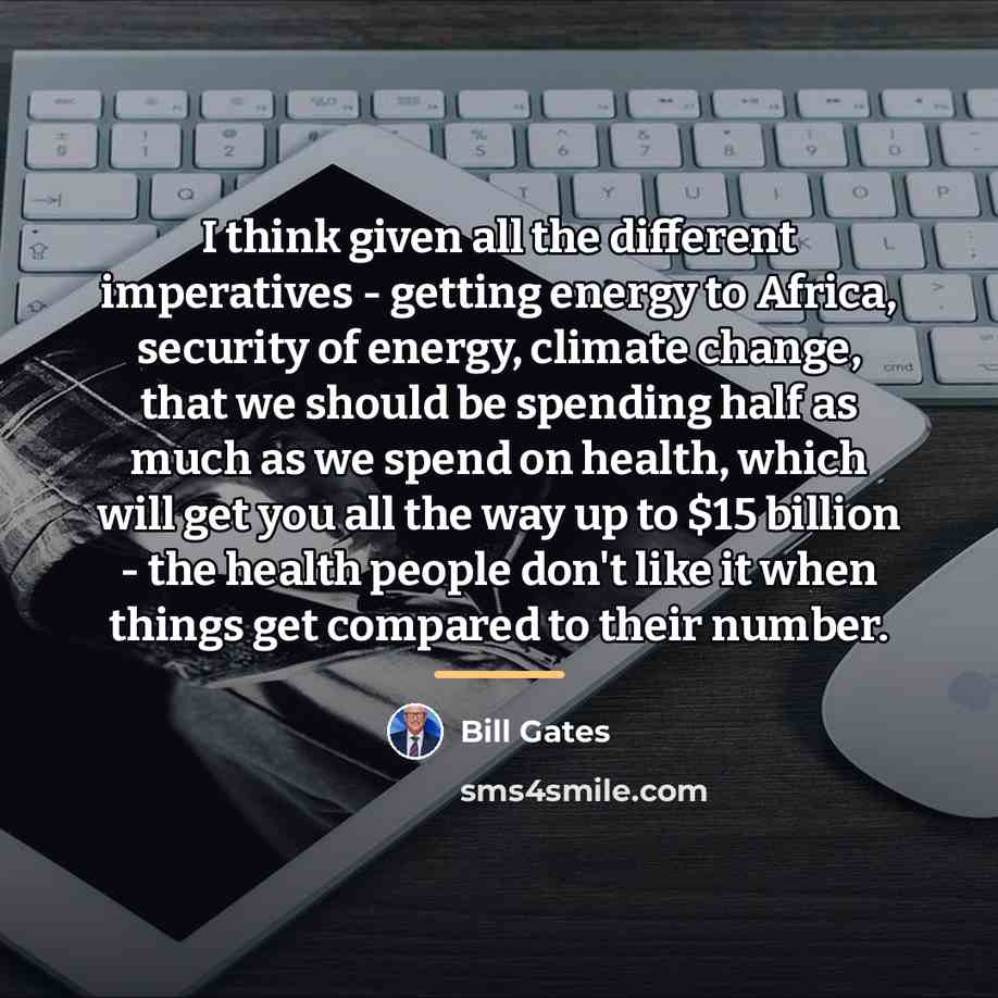 “I think given all the different imperatives - getting energy…” quote by Bill Gates