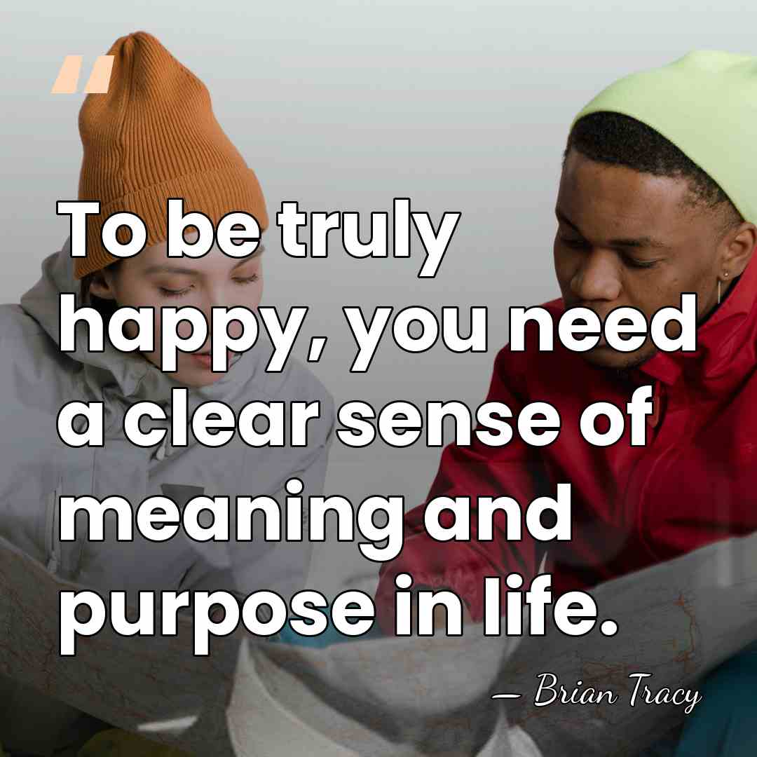 To be truly happy, you need a clear sense of meaning and&hellip; - Brian Tracy