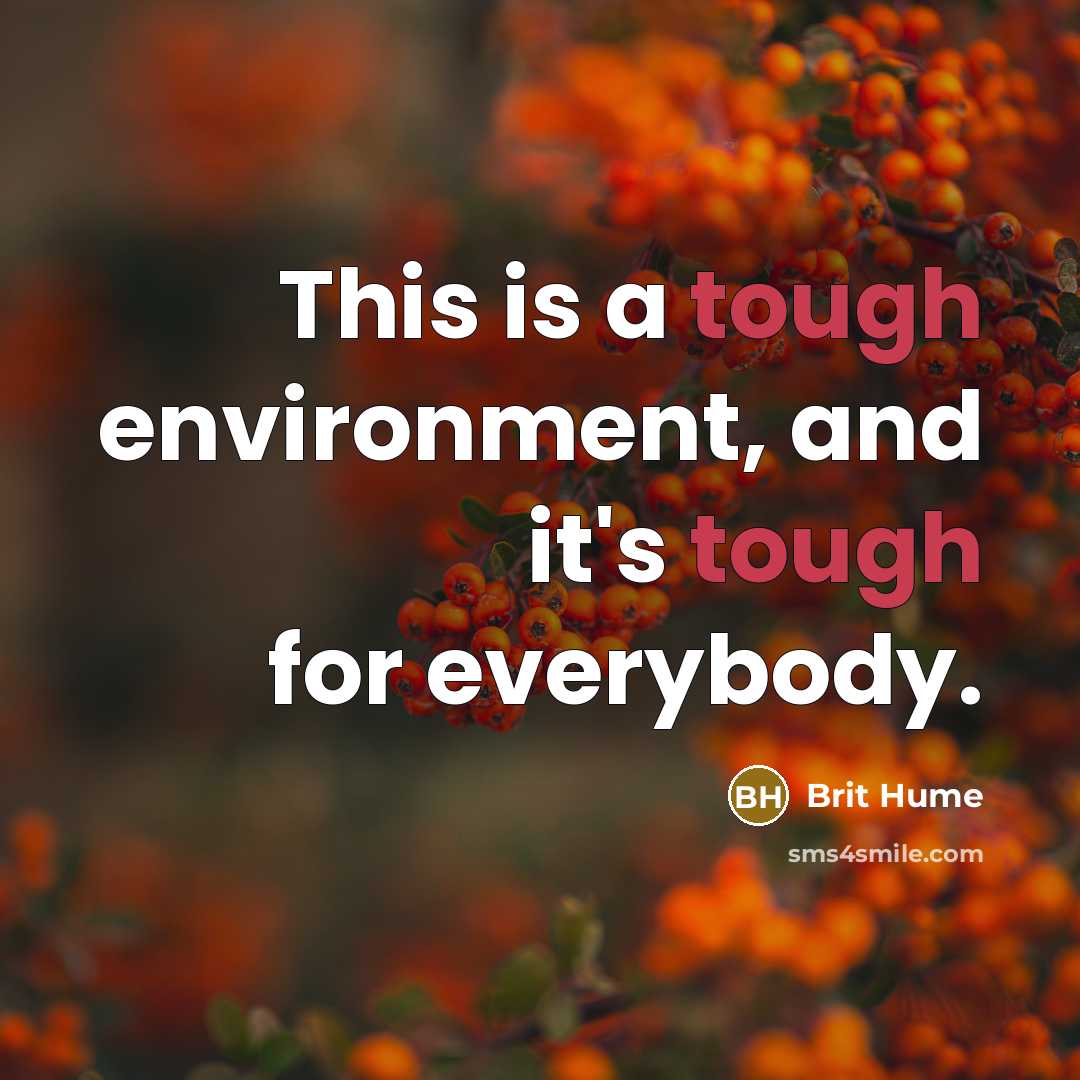 “This is a tough environment, and it's tough for everybody.…” quote by Brit Hume