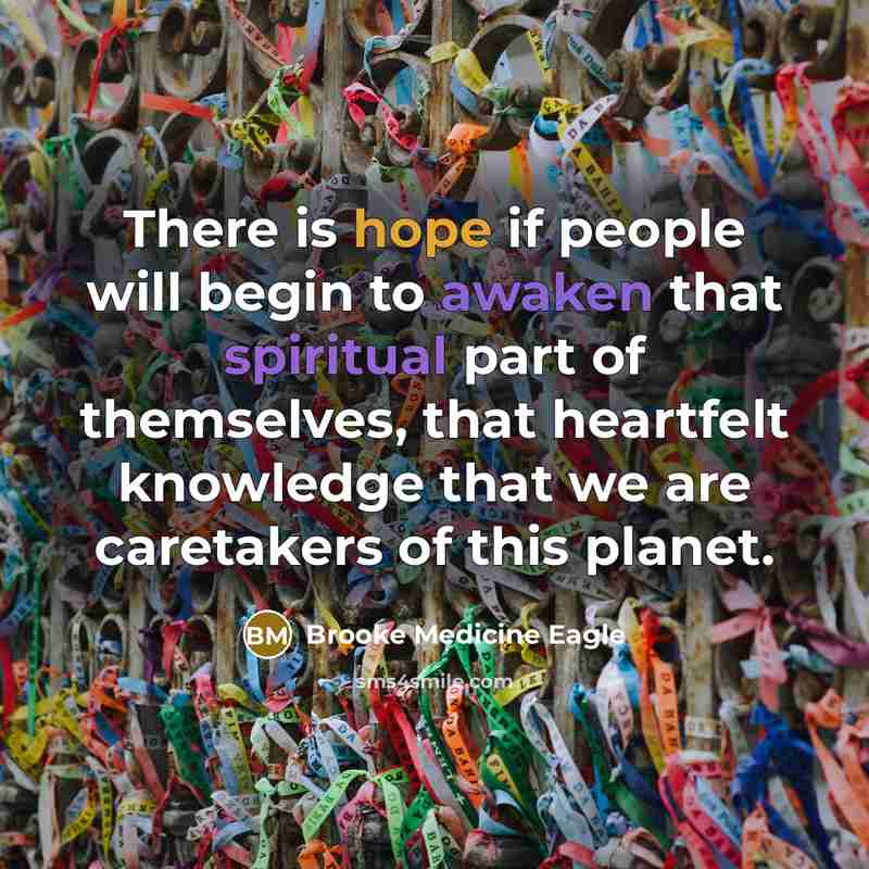 “There is hope if people will begin to awaken that spiritual part of themselves, that heartfelt knowledge that we are caretakers of this planet.” quote by Brooke Medicine Eagle