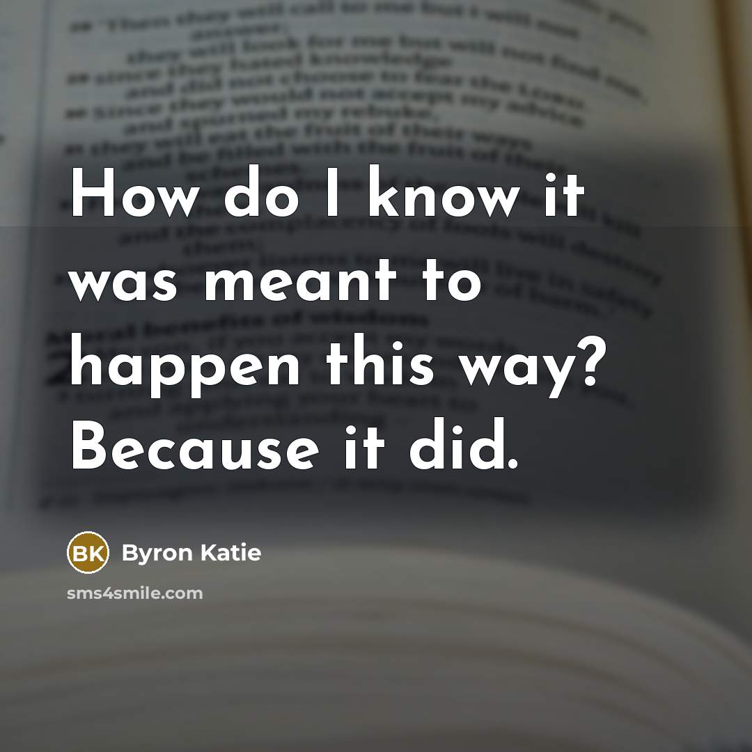 “How do I know it was meant to happen this…” quote by Byron Katie
