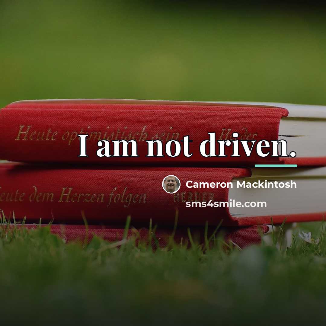 “I am not driven.…” quote by Cameron Mackintosh