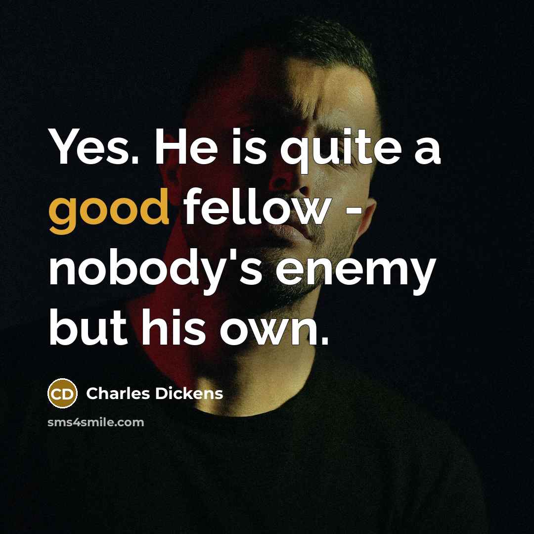 “Yes. He is quite a good fellow - nobody's enemy…” quote by Charles Dickens