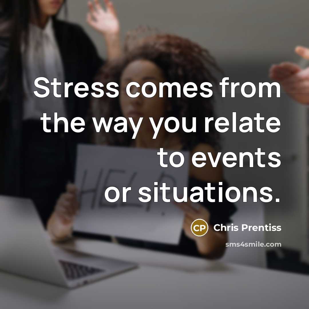 “Stress comes from the way you relate to events or…” quote by Chris Prentiss