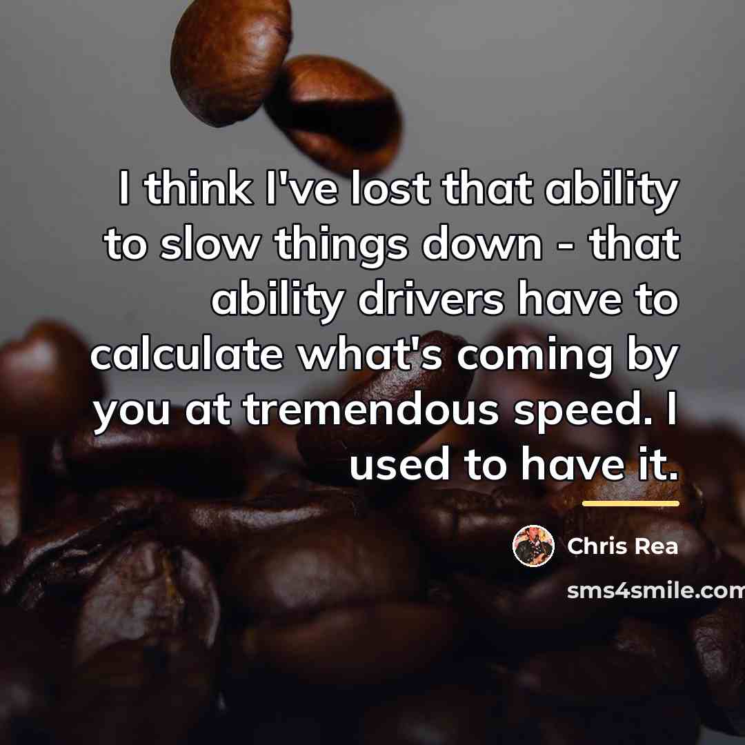 “I think I've lost that ability to slow things down…” quote by Chris Rea