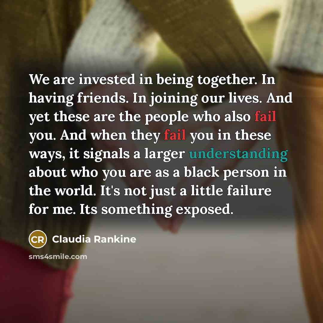 “We are invested in being together. In having friends. In…” quote by Claudia Rankine