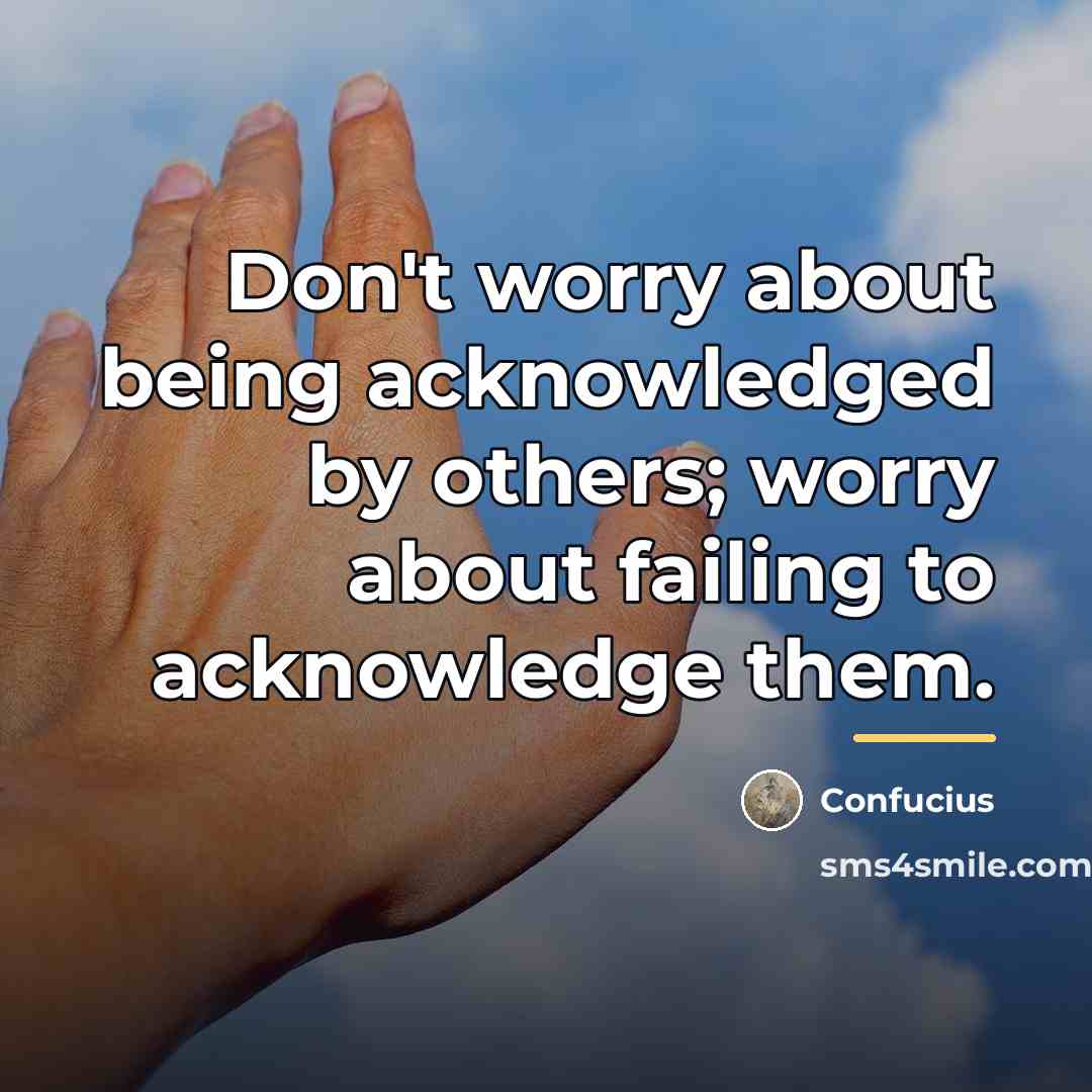 “Don't worry about being acknowledged by others; worry about failing…” quote by Confucius