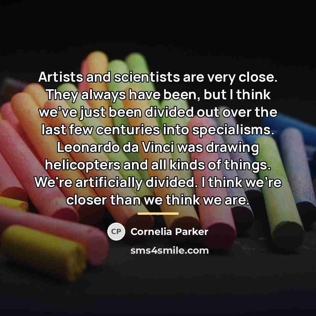 “Artists and scientists are very close. They always have been,…” quote by Cornelia Parker