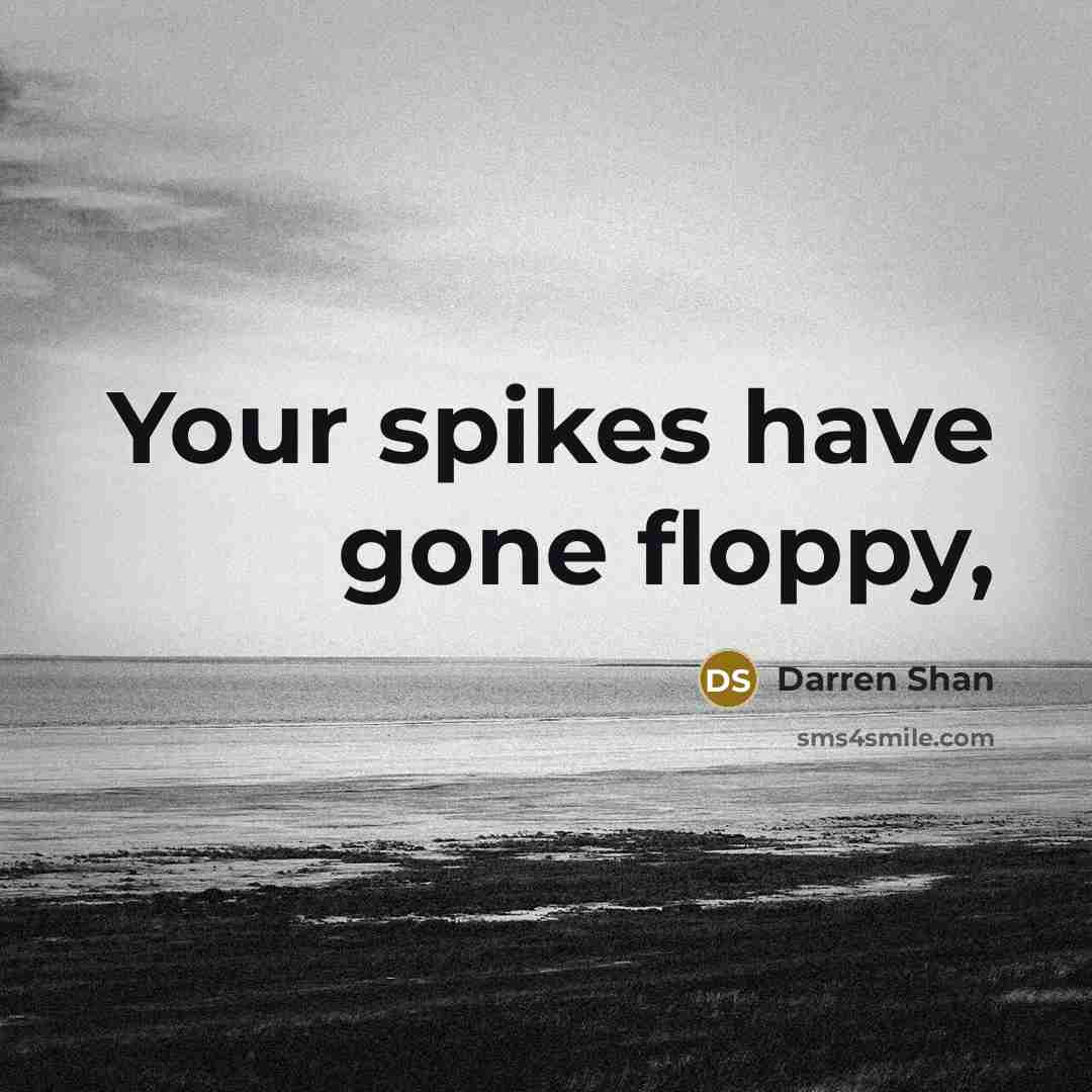 “Your spikes have gone floppy,…” quote by Darren Shan
