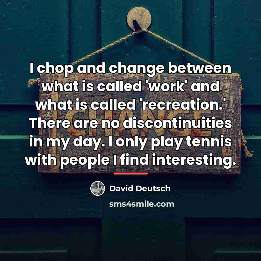 “I chop and change between what is called 'work' and…” quote by David Deutsch