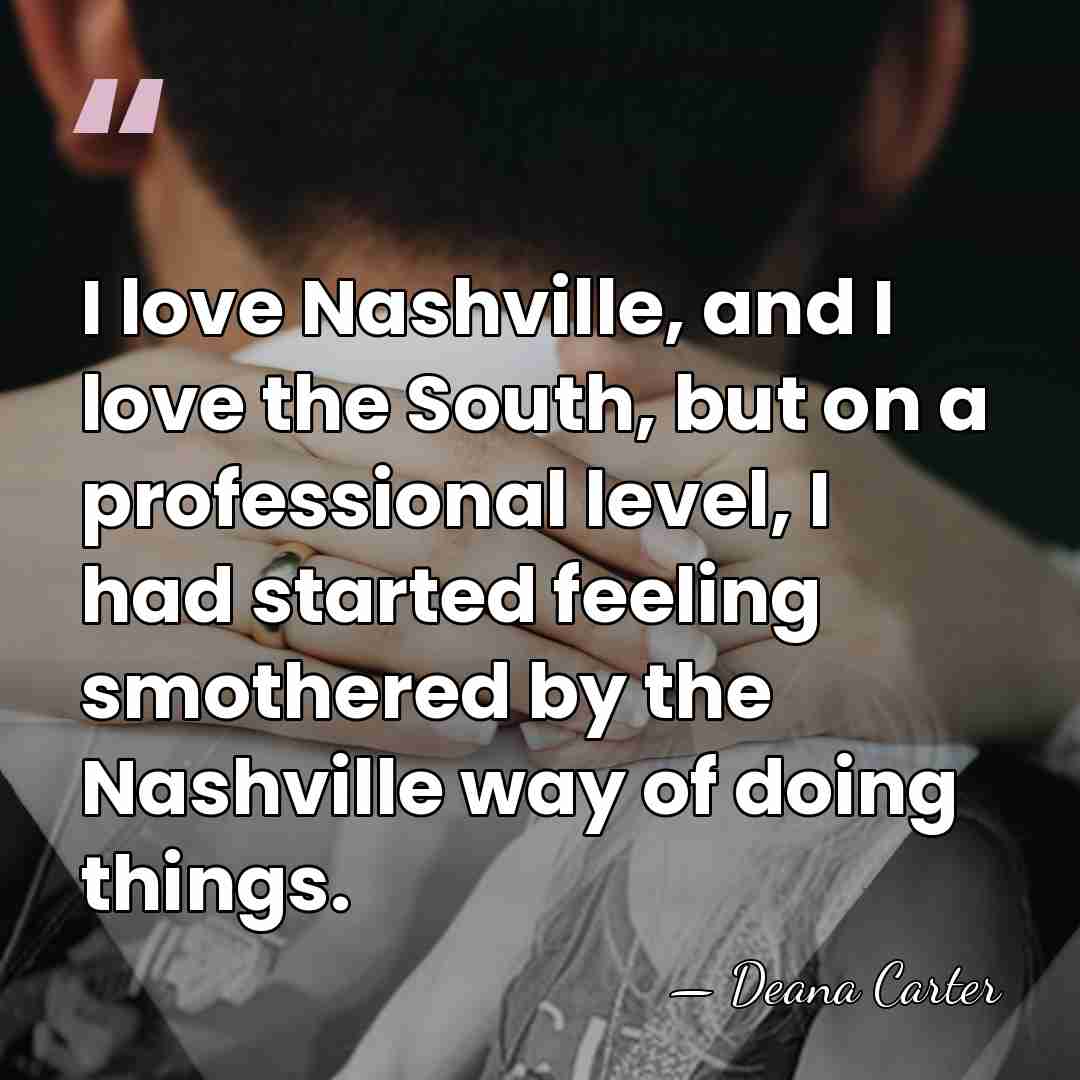 I love Nashville, and I love the South, but on a professional&hellip; - Deana Carter