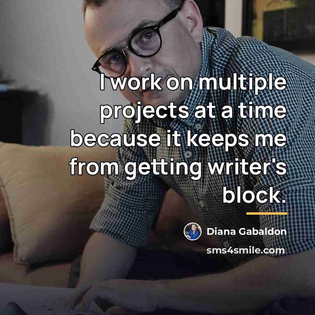 “I work on multiple projects at a time because it…” quote by Diana Gabaldon