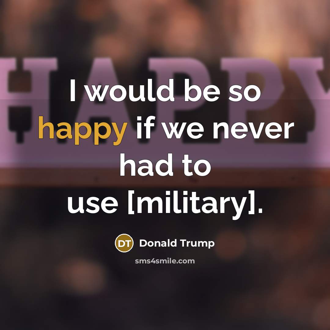 “I would be so happy if we never had to…” quote by Donald Trump
