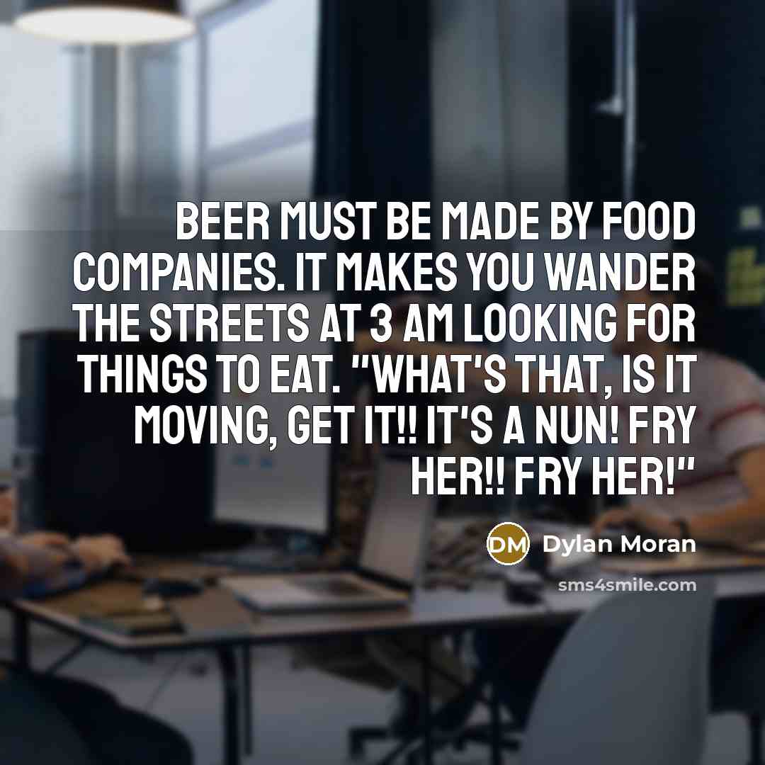 “Beer must be made by food companies. It makes you…” quote by Dylan Moran