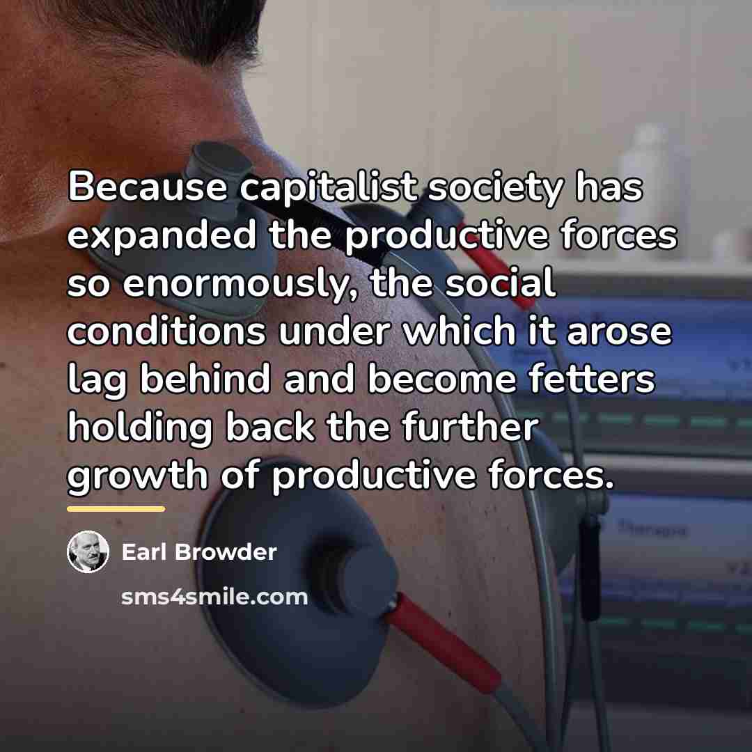 “Because capitalist society has expanded the productive forces so enormously,…” quote by Earl Browder