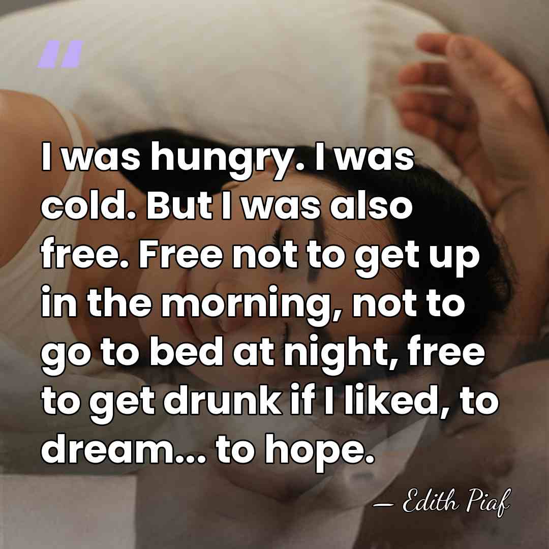 I was hungry. I was cold. But I was also free. Free&hellip; - Edith Piaf