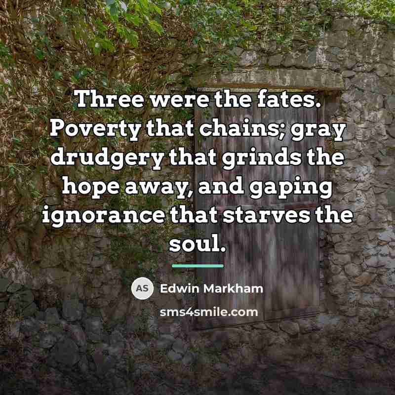 “Three were the fates. Poverty that chains; gray drudgery that…” quote by Edwin Markham