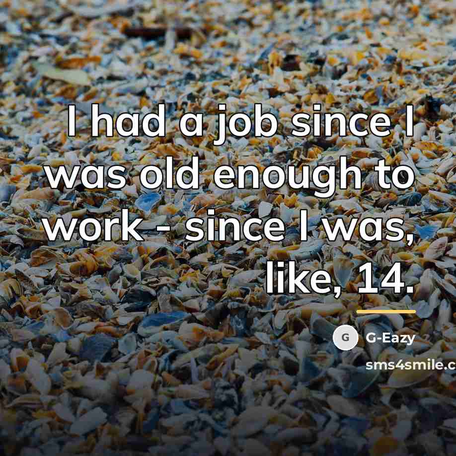 “I had a job since I was old enough to…” quote by G-Eazy