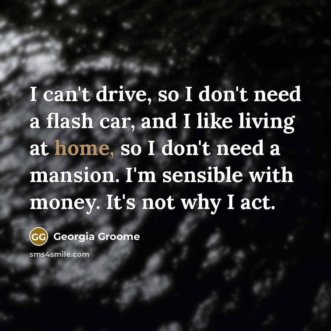 “I can't drive, so I don't need a flash car,…” quote by Georgia Groome