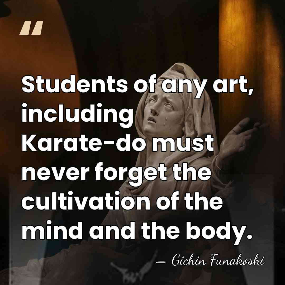 Students of any art, including Karate-do must never forget the cultivation of&hellip; - Gichin Funakoshi