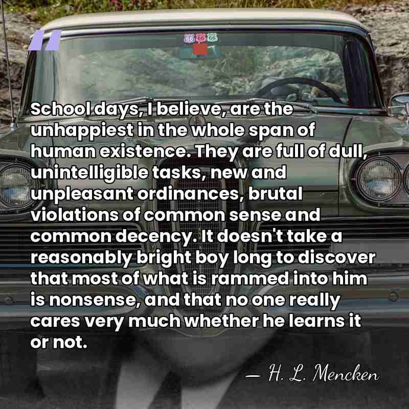 School days, I believe, are the unhappiest in the whole span of&hellip; - H. L. Mencken