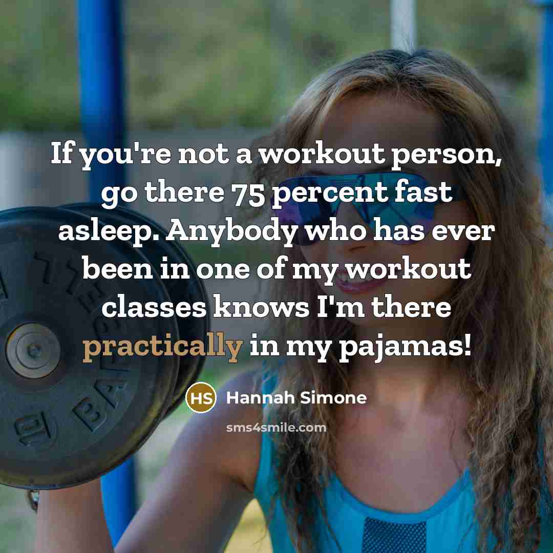 “If you're not a workout person, go there 75 percent fast asleep. Anybody who has ever been in one of my workout classes knows I'm there practically in my pajamas!” quote by Hannah Simone