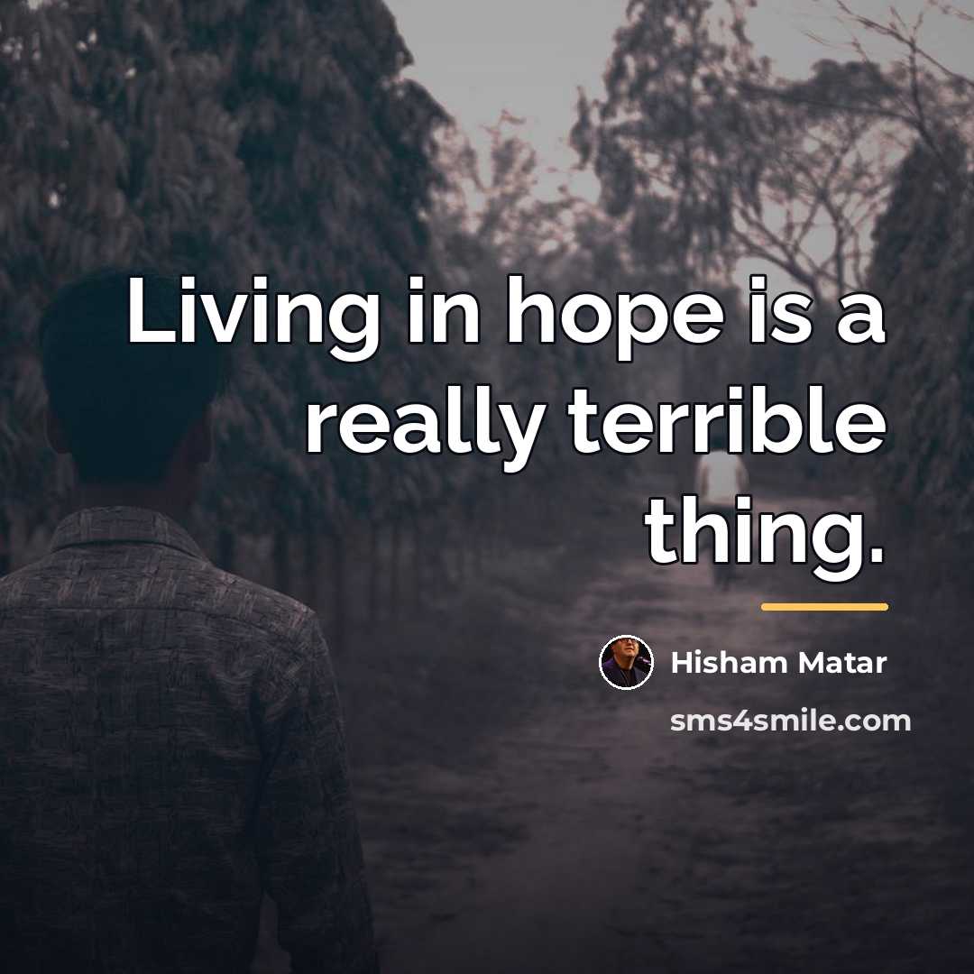“Living in hope is a really terrible thing.…” quote by Hisham Matar