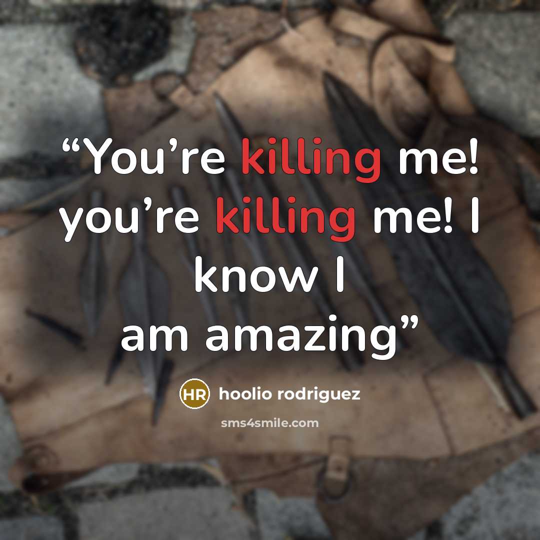 “You’re killing me! you’re killing me! I know I am amazing” quote by hoolio rodriguez