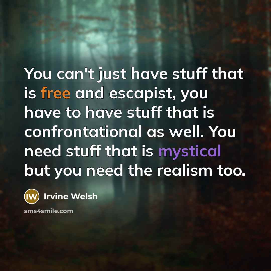 “You can't just have stuff that is free and escapist,…” quote by Irvine Welsh
