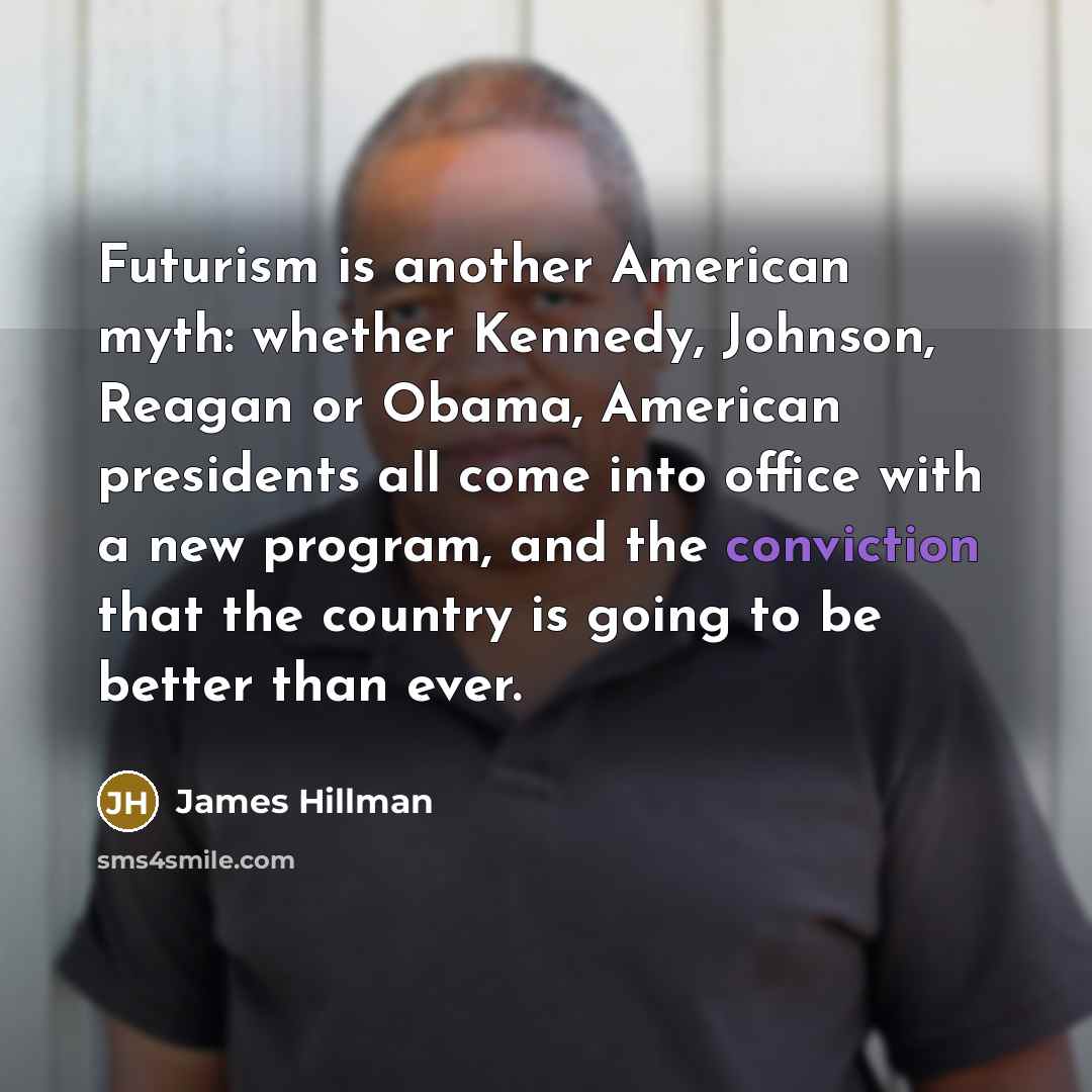 “Futurism is another American myth: whether Kennedy, Johnson, Reagan or…” quote by James Hillman