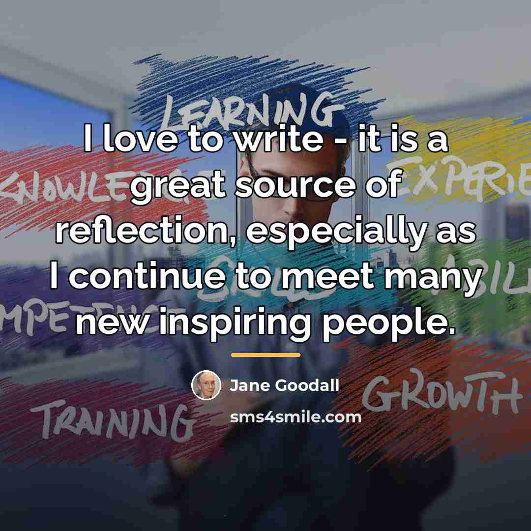 “I love to write - it is a great source…” quote by Jane Goodall