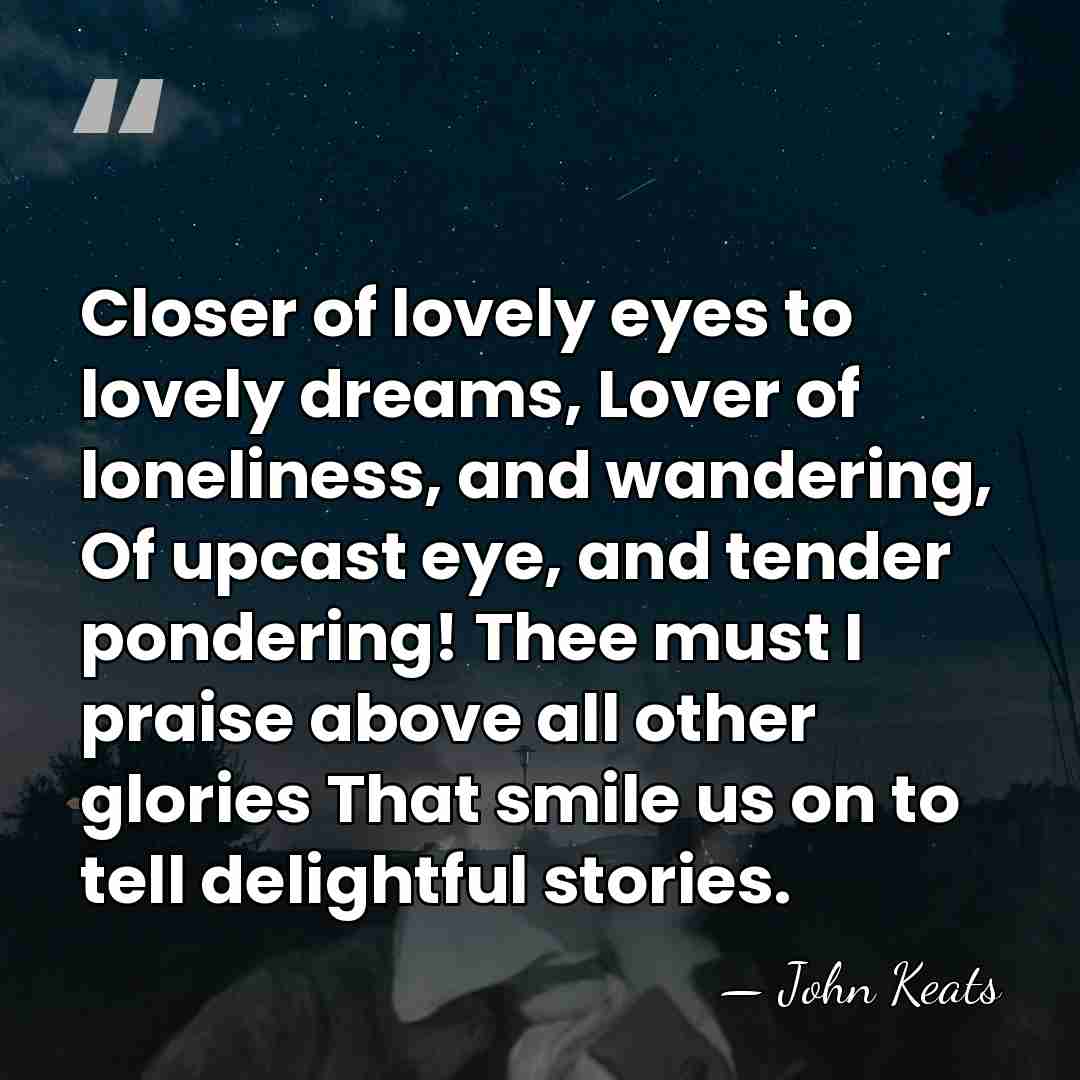 Closer of lovely eyes to lovely dreams, Lover of loneliness, and wandering,&hellip; - John Keats