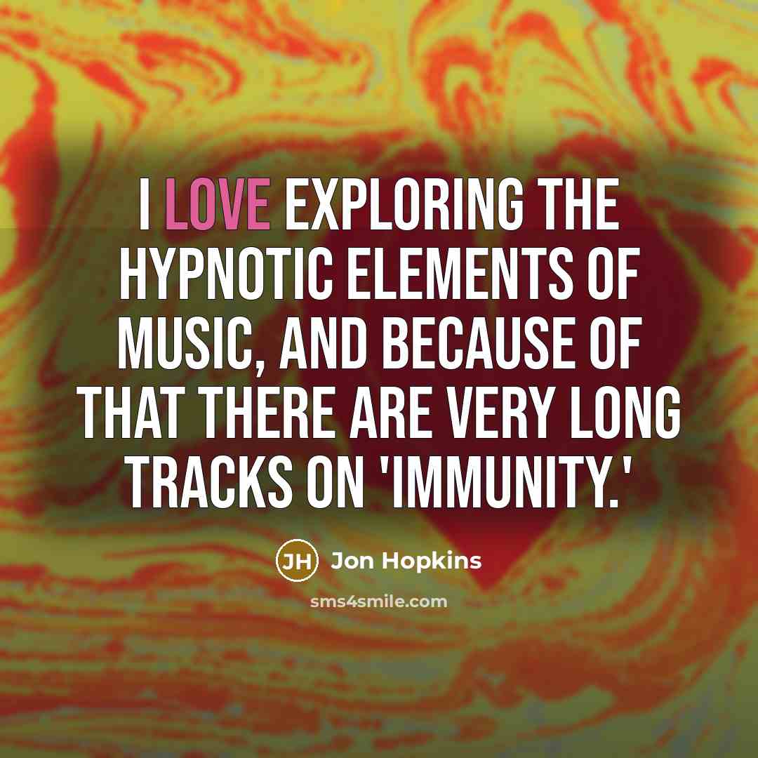 “I love exploring the hypnotic elements of music, and because…” quote by Jon Hopkins