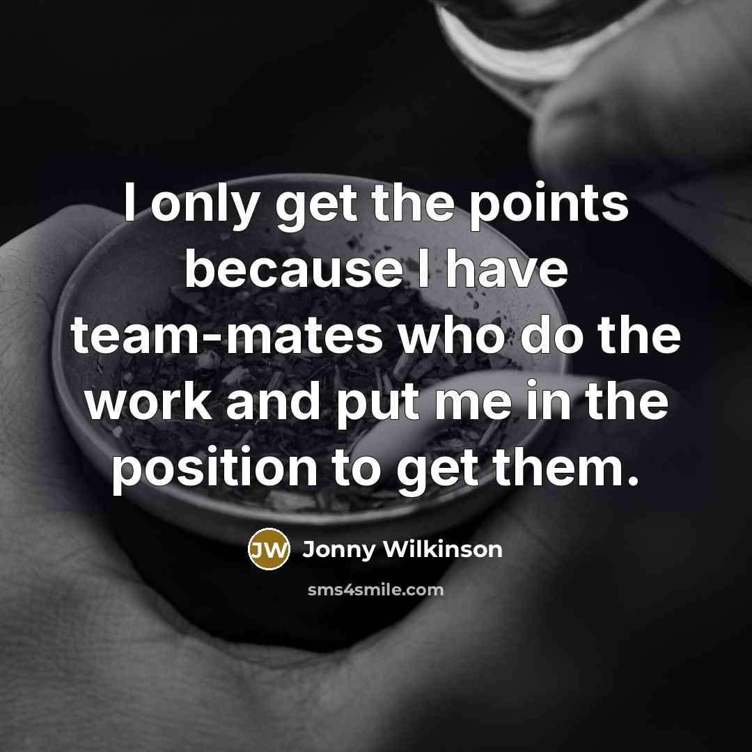 “I only get the points because I have team-mates who…” quote by Jonny Wilkinson