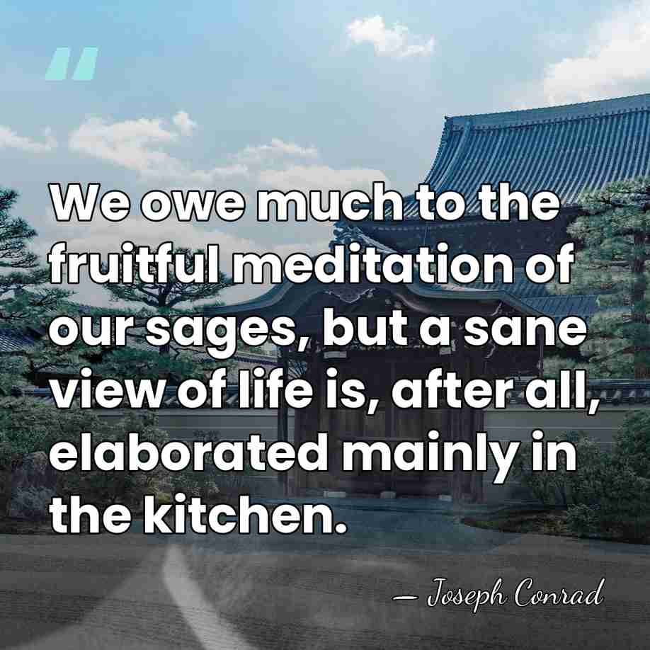We owe much to the fruitful meditation of our sages, but a&hellip; - Joseph Conrad