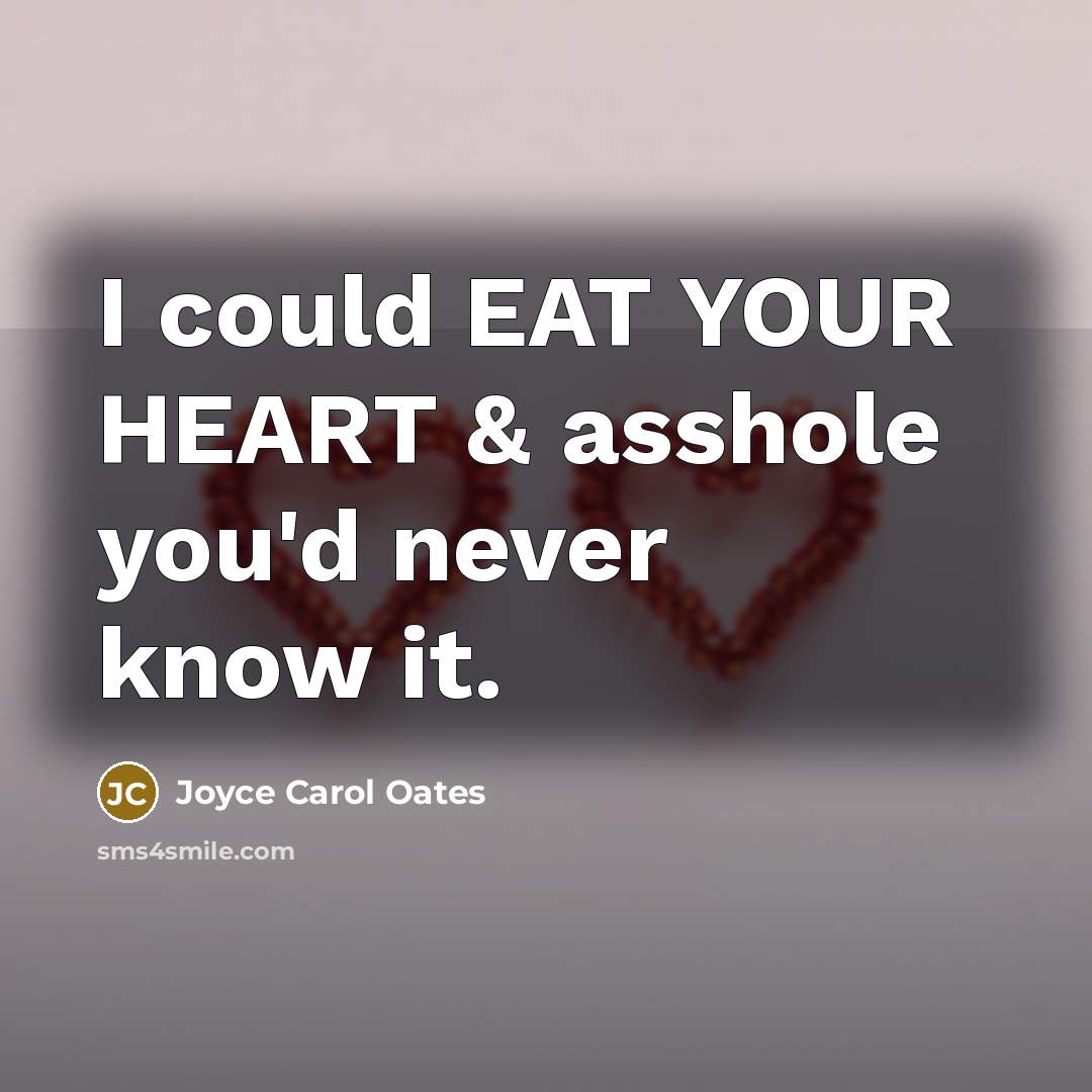 “I could EAT YOUR HEART & asshole you'd never know…” quote by Joyce Carol Oates
