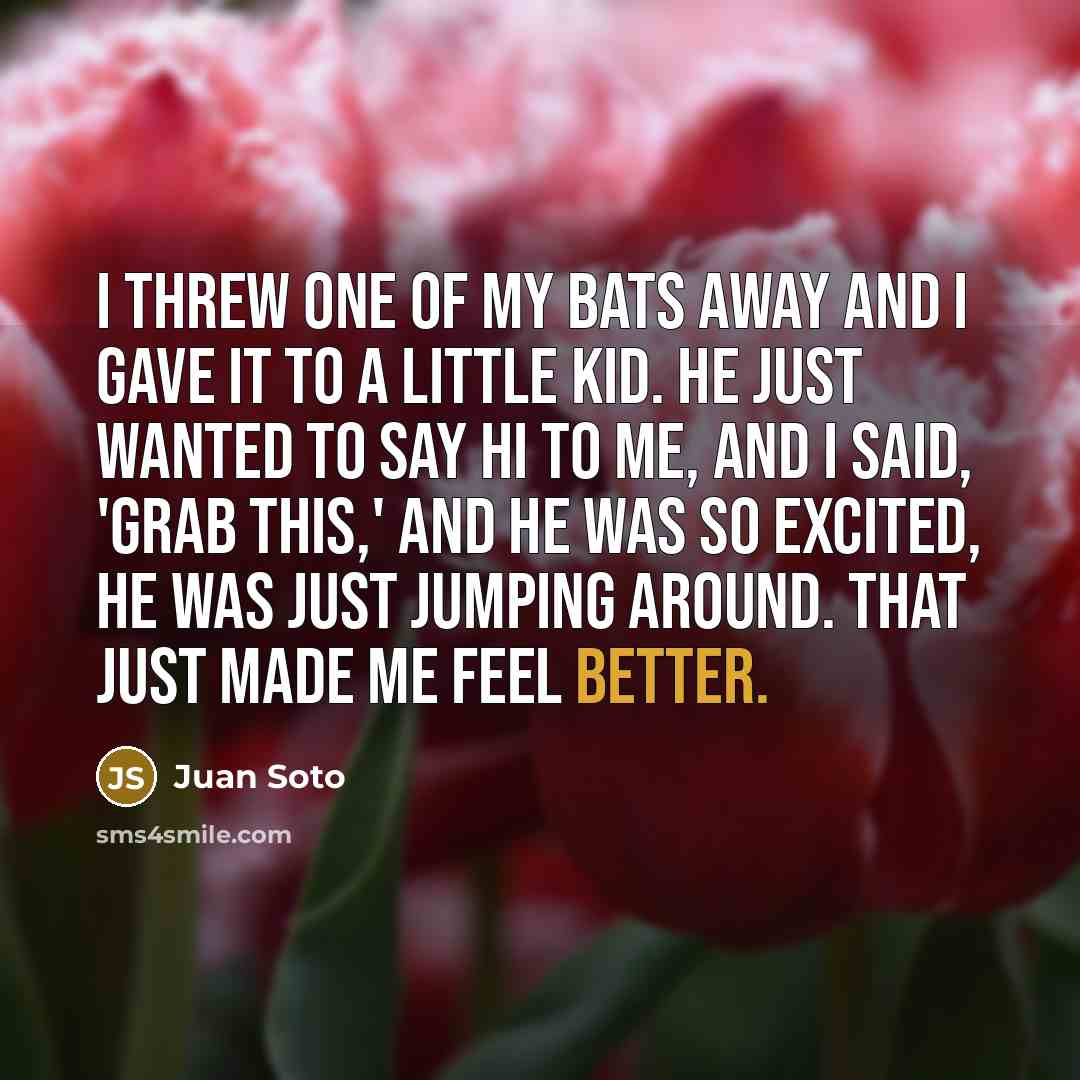 “I threw one of my bats away and I gave…” quote by Juan Soto