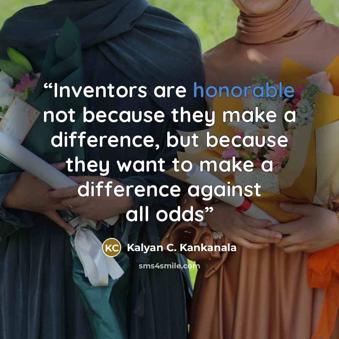 “Inventors are honorable not because they make a difference, but because they want to make a difference against all odds” quote by Kalyan C. Kankanala