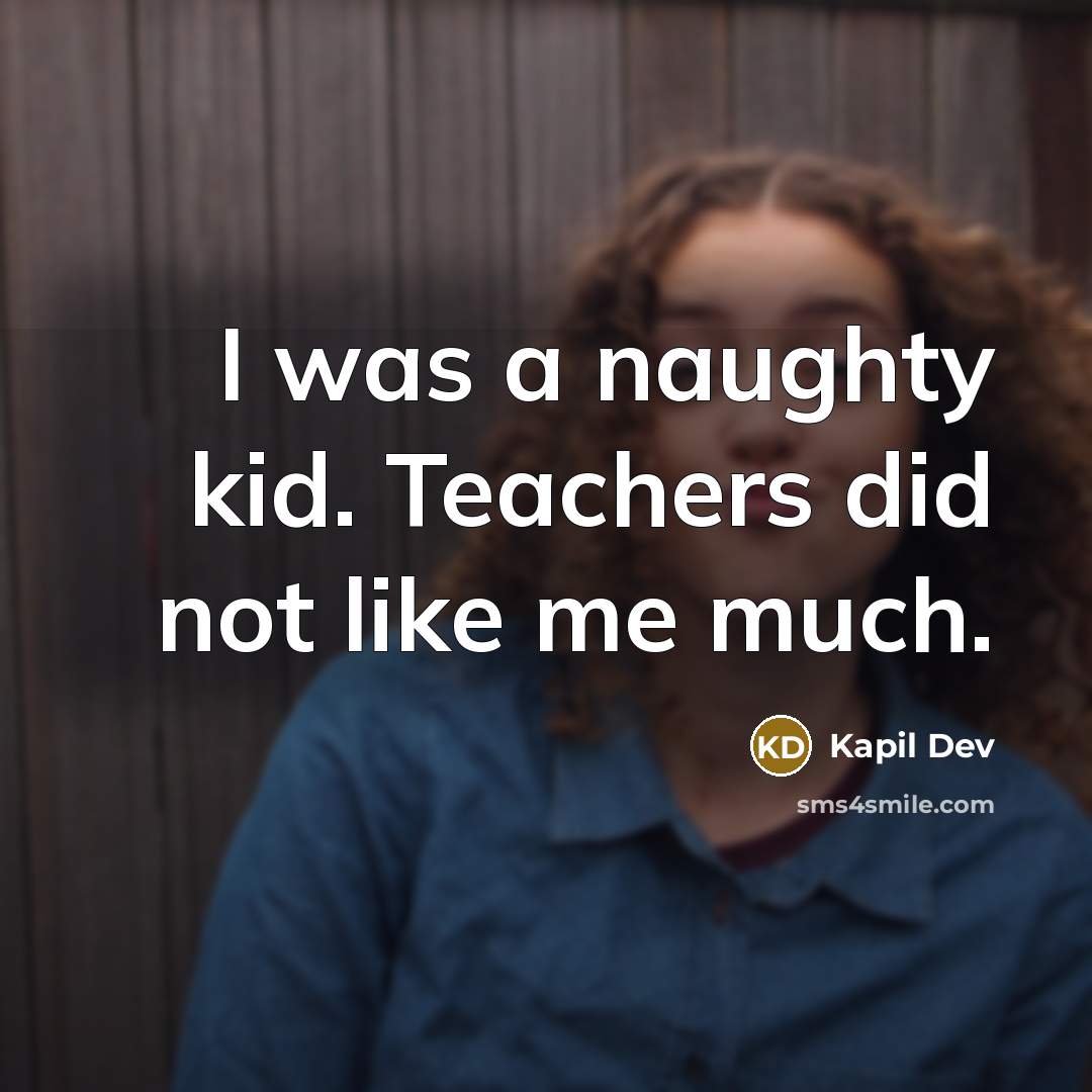 “I was a naughty kid. Teachers did not like me…” quote by Kapil Dev