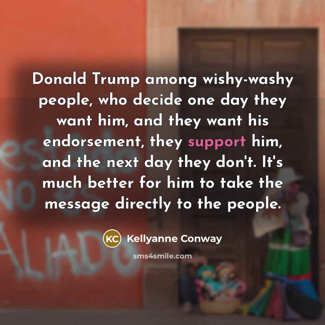 “Donald Trump among wishy-washy people, who decide one day they…” quote by Kellyanne Conway