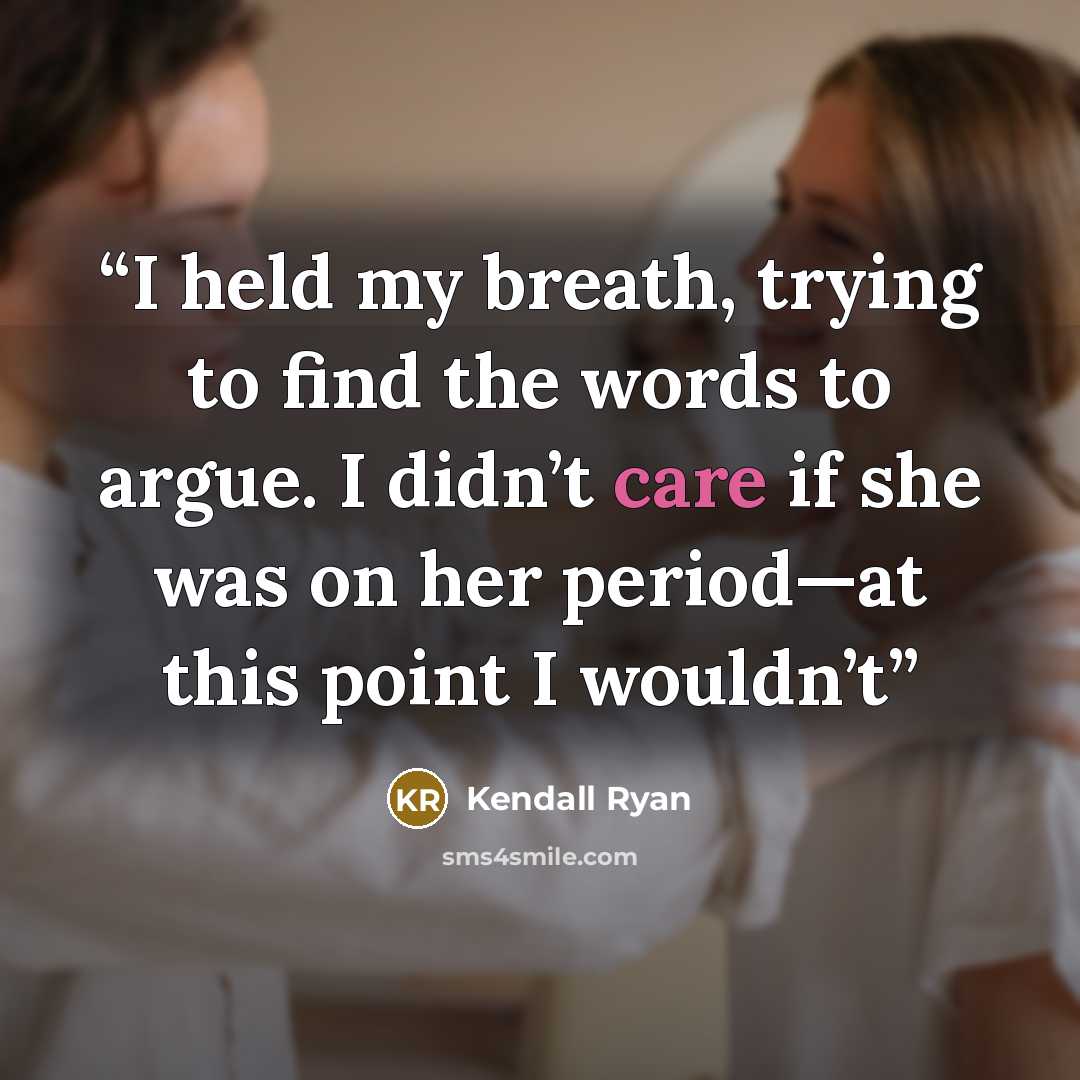 “I held my breath, trying to find the words to argue. I didn’t care if she was on her period—at this point I wouldn’t” quote by Kendall Ryan